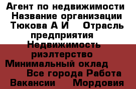 Агент по недвижимости › Название организации ­ Тюкова А.И. › Отрасль предприятия ­ Недвижимость, риэлтерство › Минимальный оклад ­ 50 000 - Все города Работа » Вакансии   . Мордовия респ.